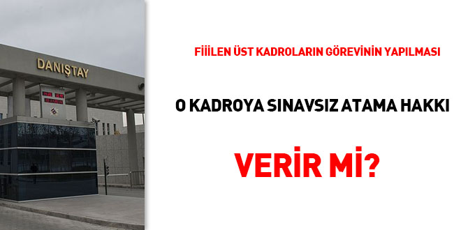 Fiilen üst kadroların görevinin yapılması o kadroya sınavsız atanma hakkı verir mi?