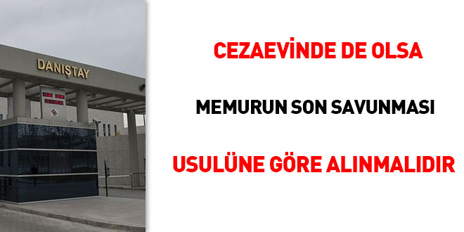 Cezaevinde de olsa memurun son savunması usulüne göre alınmalıdır
