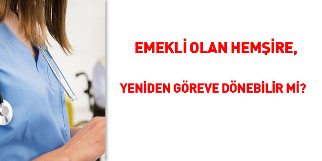 Emekli olan hemire, yeniden greve dnebilir mi?