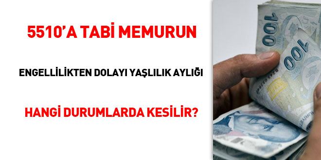 5510'a tabi memurun engellilikten dolayı yaşlılık aylığı hangi durumlarda kesilir?