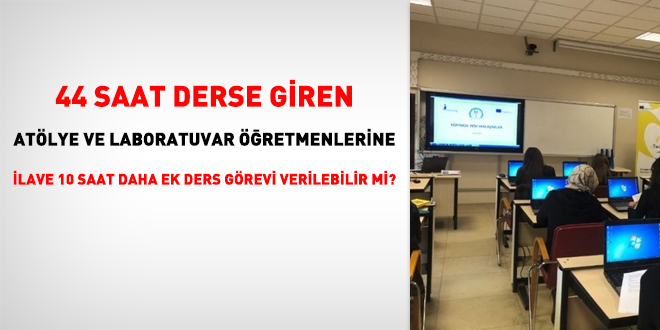 44 saat derse giren atölye ve laboratuvar öğretmenlerine ilave 10 saat daha ek ders görevi verilebilir mi?