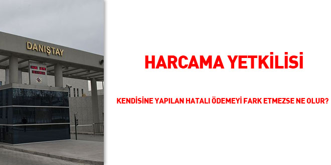 'Harcama yetkilisi' kendisine yapılan hatalı ödemeyi fark etmezse ne olur?