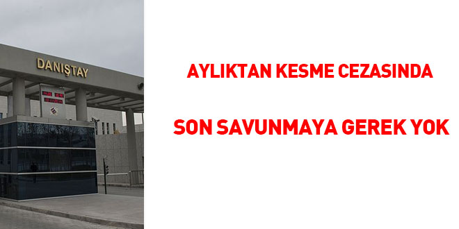 Aylıktan kesme cezasında son savunmaya gerek yok