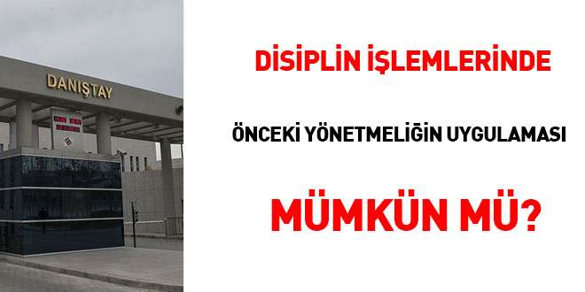 Disiplin işlemlerinde 'önceki yönetmeliğin' uygulanması mümkün mü?