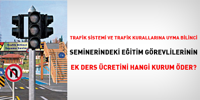 Trafik Sistemi ve Trafik Kurallarna Uyma Bilinci Seminerindeki eitim grevlilerinin ek ders cretini hangi kurum der?