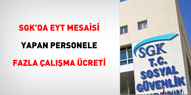 SGK'de EYT mesaisi yapan personele fazla çalışma ücreti