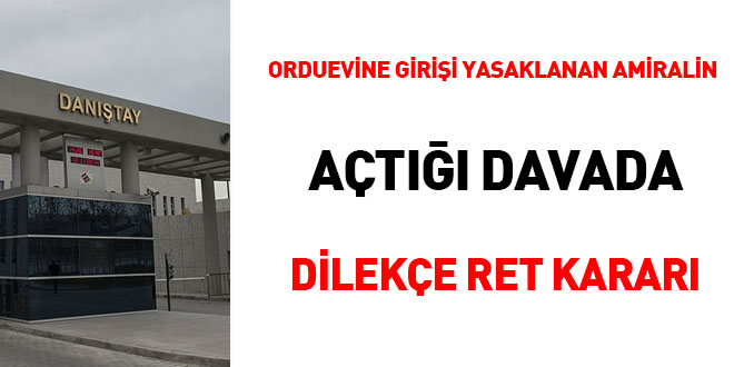 Orduevine girişi yasaklanan amiralin açtığı davada dilekçe ret kararı