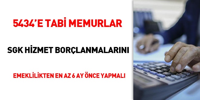 5434'e tabi memurlar SGK hizmet borçlanmalarını emeklilikten en az 6 ay önce yapmalı
