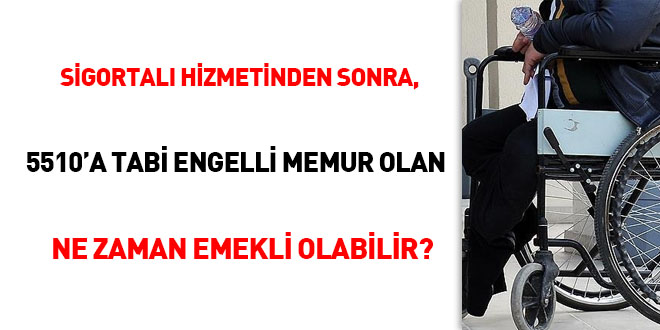 Sigortalı hizmetinden sonra, 5510' a tabi engelli memur olan ne zaman emekli olabilir?