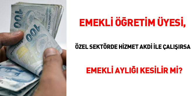 Emekli öğretim üyesi, özel sektörde hizmet akdi ile çalışırsa emekli aylığı kesilir mi?