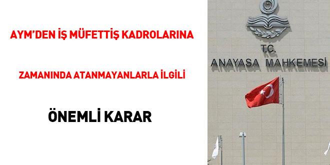 AYM'den iş müfettiş kadrolarına zamanında atanmayanlarla ilgili önemli karar
