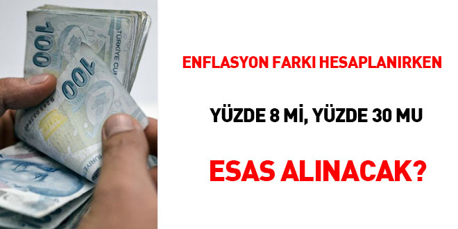Enflasyon farkı hesaplanırken yüzde 8 mi, yüzde 30 mu esas alınacak?