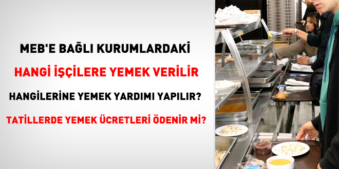 MEB'e bal kurumlardaki hangi iilere yemek verilir, hangilerine yemek yardm yaplr? Tatillerde yemek cretleri denir mi?