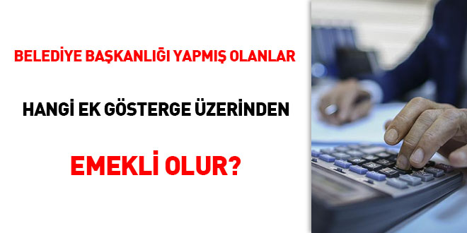 Belediye Başkanlığı yapmış olanlar hangi ek gösterge üzerinden emekli olur?