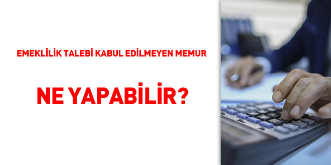 Emeklilik talebi kabul edilmeyen memur ne yapabilir?