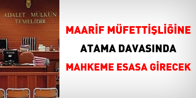 Maarif Müfettişliğine atama davasında mahkeme esasa girecek