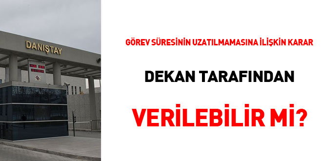 Görev süresinin uzatılmamasına ilişkin karar dekan tarafından verilebilir mi?