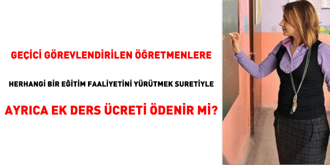 Geçici görevlendirilen öğretmenlere herhangi bir eğitim faaliyetini yürütmek suretiyle ayrıca ek ders ücreti ödenir mi?