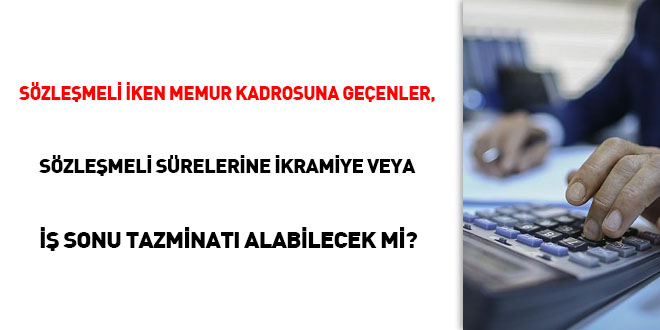 Sözleşmeli iken memur kadrosuna geçenler, sözleşmeli sürelerine ikramiye veya iş sonu tazminatı alabilecek mi?