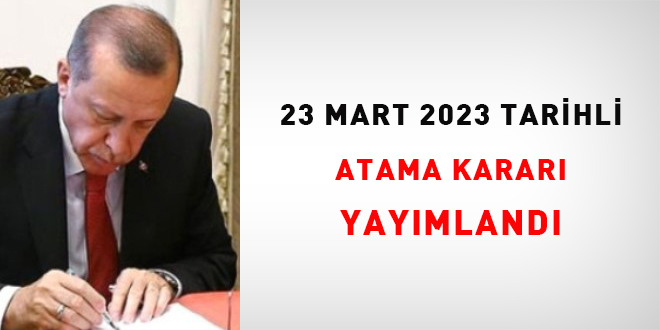 23 Mart 2023 tarihli atama kararı yayımlandı