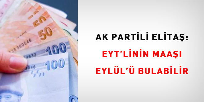 Ak Partili Elitaş: EYT'linin maaşı Eylül'ü bulabilir