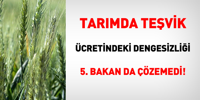 Tarımda teşvik ücretindeki dengesizliği 5. bakan da çözemedi!