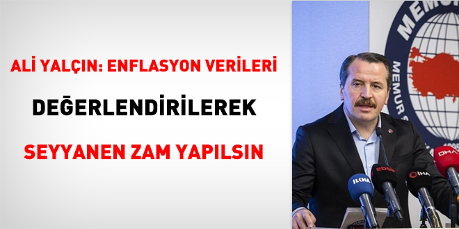 Ali Yalçın: Enflasyon verileri değerlendirilerek seyyanen zam yapılsın