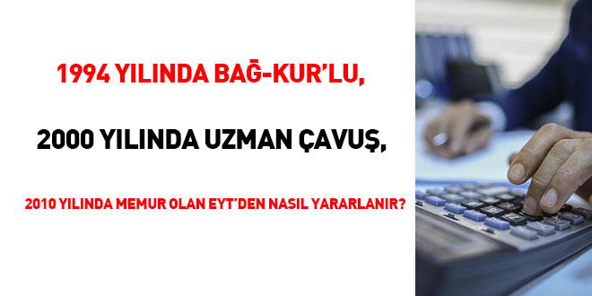 1994 yılında Bağ-Kurlu, 2000 yılında Uzman Çavuş, 2010 yılında memur olan EYT'den nasıl yararlanır?