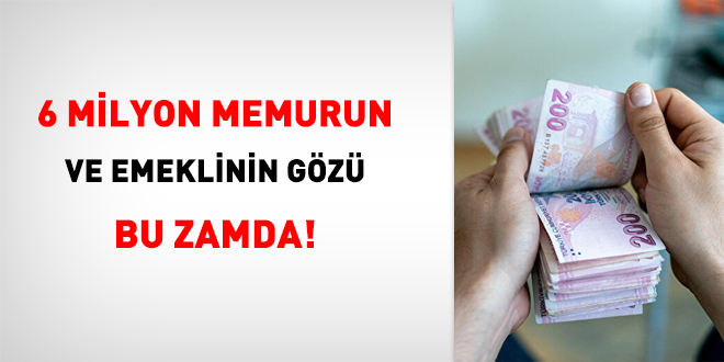 6 milyon memur ve emeklinin gözü bu zamda!