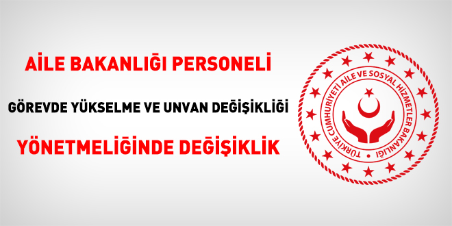 Aile Bakanlığı Personeli Görevde Yükselme ve Unvan Değişikliği Yönetmeliğinde değişiklik