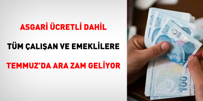 Asgari ücretli dahil tüm çalışan ve emeklilere Temmuz ara zammı