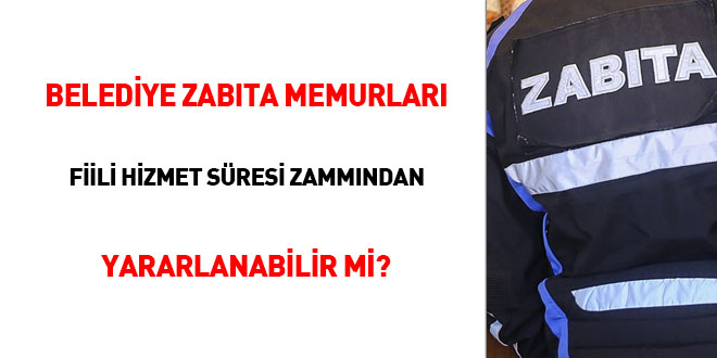 Belediye zabıta memurları fiili hizmet süresi zammından yararlanabilir mi?