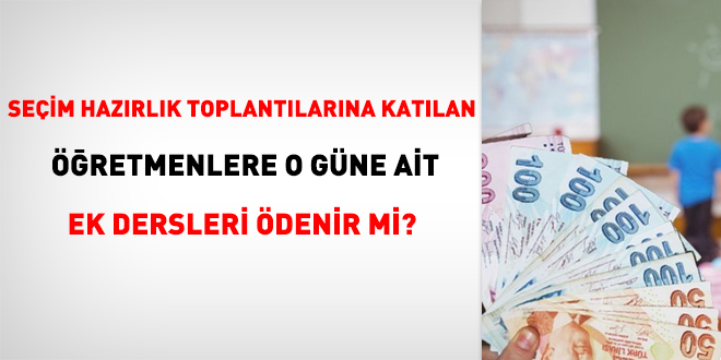Seçim hazırlık toplantılarına katılan öğretmenlere o güne ait ek dersleri ödenir mi?