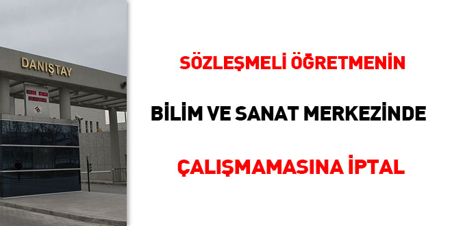 Sözleşmeli öğretmenin Bilim ve Sanat Merkezinde çalışamamasına iptal