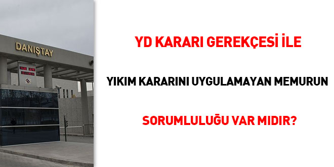 YD Kararı gerekçesi ile yıkım kararını uygulamayan memurun sorumluluğu var mıdır?