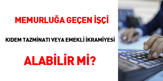 Memurluğa geçen işçi kıdem tazminatı veya emekli ikramiyesi alabilir mi?