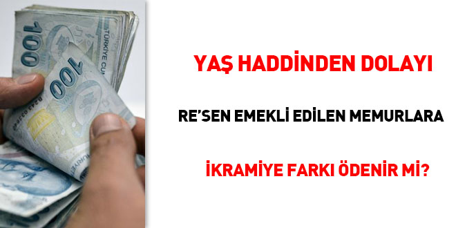 Yaş haddinden dolayı re'sen emekliye sevk edilen memurlara ikramiye farkı ödenir mi?