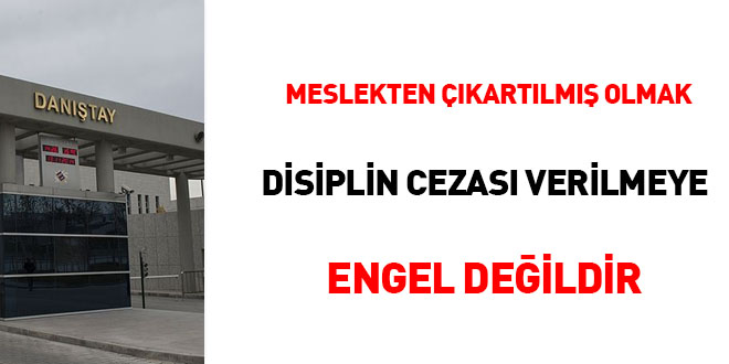 Meslekten çıkartılmış olmak disiplin cezası verilmeye engel değildir