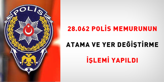 28.062 polis memurunun atama ve yer deitirme ilemi yapld