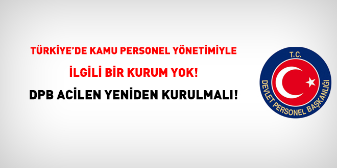 Trkiye'de Kamu Personel Ynetimiyle lgili Bir Kurum Yok! DPB acilen yeniden kurulmal!