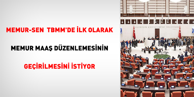 Memur-Sen, TBMM'de ilk olarak memur maaş düzenlemesinin geçirilmesini istiyor