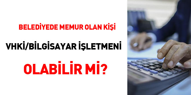 Belediyede 'memur' olan kii VHK/Bilgisayar letmeni olabilir mi?