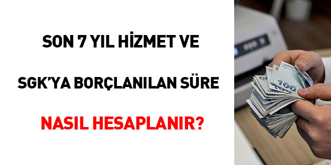 Son 7 yl hizmet ve SGK'ya borlanlan sre nasl hesaplanr?