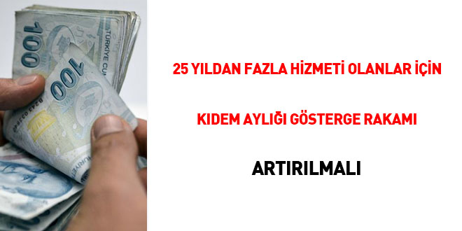 25 yıldan fazla hizmeti olanlar için kıdem aylığı gösterge rakamı artırılmalı
