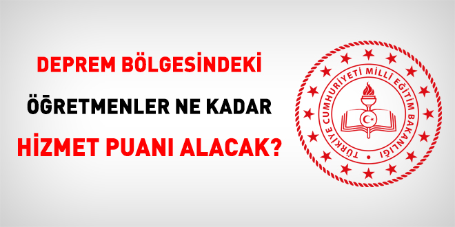 Deprem blgesindeki retmenler ne kadar hizmet puan alacak?