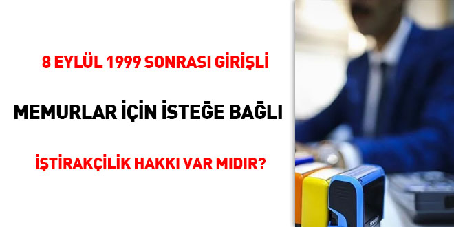 8 Eyll 1999 sonras girili memurlar iin istee bal itirakilik hakk var mdr?