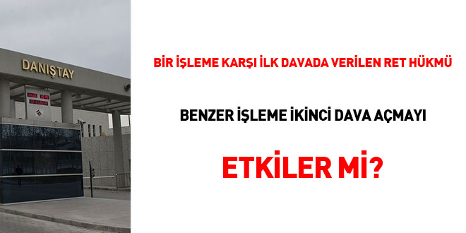 Bir işleme karşı ilk davada verilen ret hükmü benzer işleme ikinci dava açmayı etkiler mi?