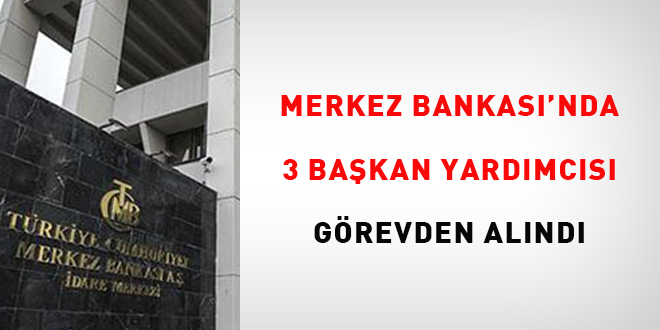 Merkez Bankası'da 3 başkan Yardımcısı görevden alındı