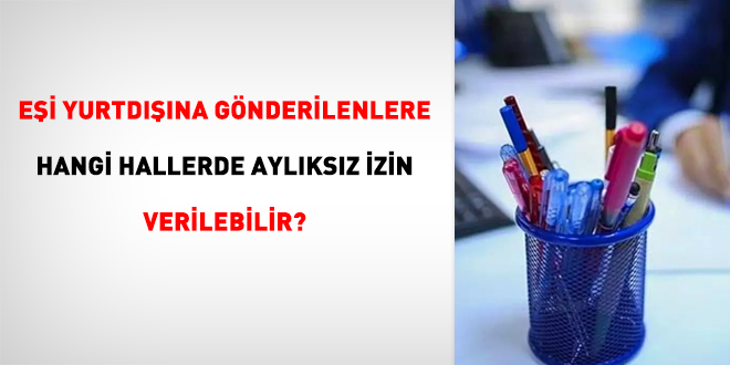 Eşi yurtdışına gönderilenlere hangi hallerde aylıksız izin verilebilir?