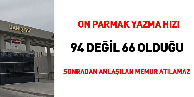 On parmak yazma hızı 94 değil 66 olduğu sonradan anlaşılan memur atılamaz